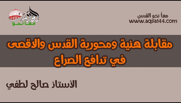 مقابلة هنية ومحورية القدس والاقصى في تدافع الصراع .. أ. صالح لطفي