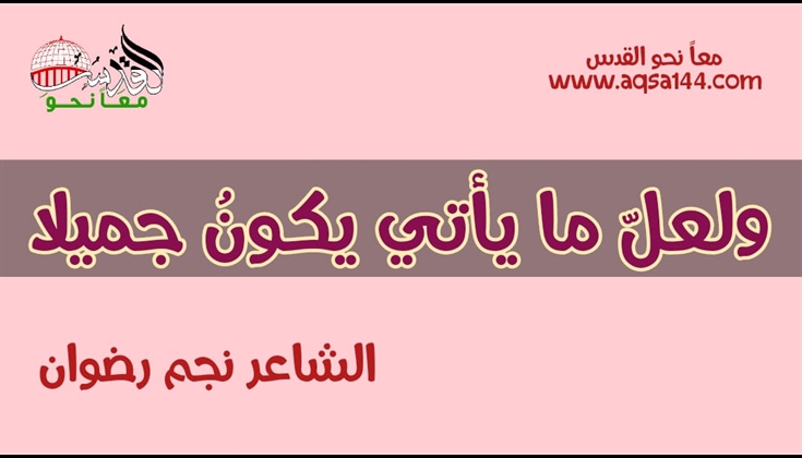 قصيدة: ولعلّ ما يأتي يكونُ جميلا ..  الشاعر نجم رضوان