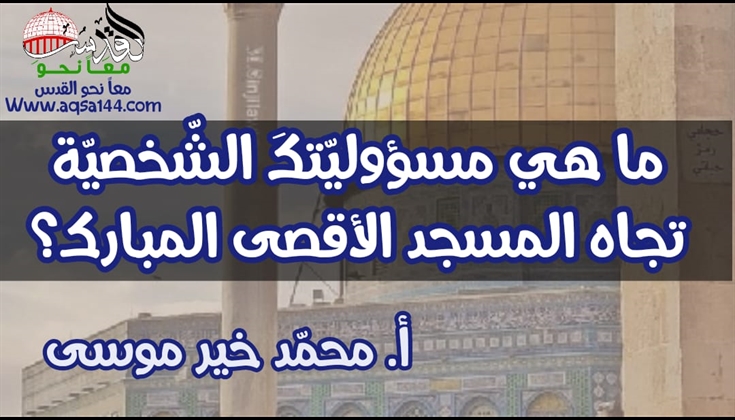 ما هي مسؤوليّتكَ الشّخصيّة تجاه الأقصى المبارك؟ أ. محمّد خير موسى