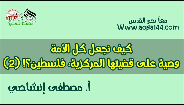 كيف نجعل كل الأمة وصية على قضيتها المركزية، فلسطين؟! (2)