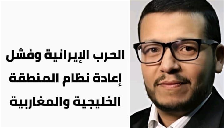 الحرب الإيرانية وفشل إعادة نظام المنطقة الخليجية والمغاربية